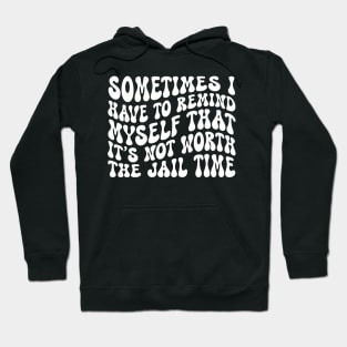 Sometimes I Have To Tell Myself It'S Not Worth The Jail Time Hoodie